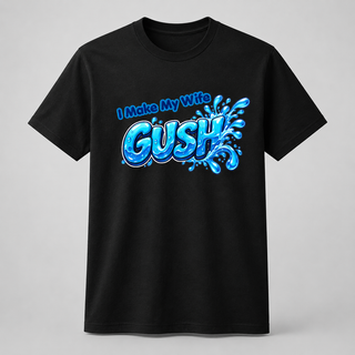 I Make My Wife Gush Shirt