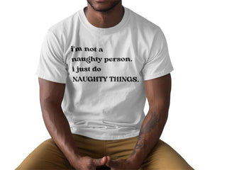Naughty T Shirt for Man or Woman, Funny Saying, White or Black Style, I'm not naughty I just do naughty things