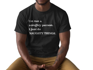 Naughty T Shirt for Man or Woman, Funny Saying, White or Black Style, I'm not naughty I just do naughty things